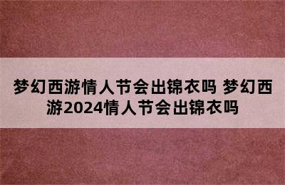 梦幻西游情人节会出锦衣吗 梦幻西游2024情人节会出锦衣吗